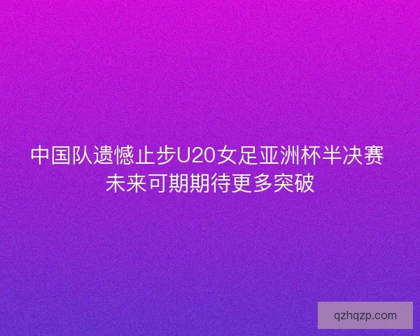 中国队遗憾止步U20女足亚洲杯半决赛 未来可期期待更多突破
