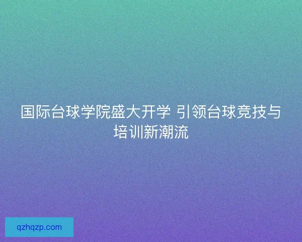 国际台球学院盛大开学 引领台球竞技与培训新潮流