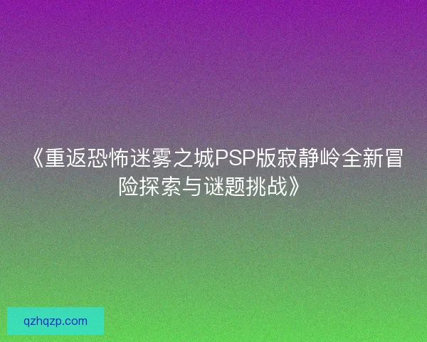 《重返恐怖迷雾之城PSP版寂静岭全新冒险探索与谜题挑战》