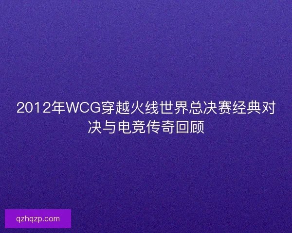 2012年WCG穿越火线世界总决赛经典对决与电竞传奇回顾