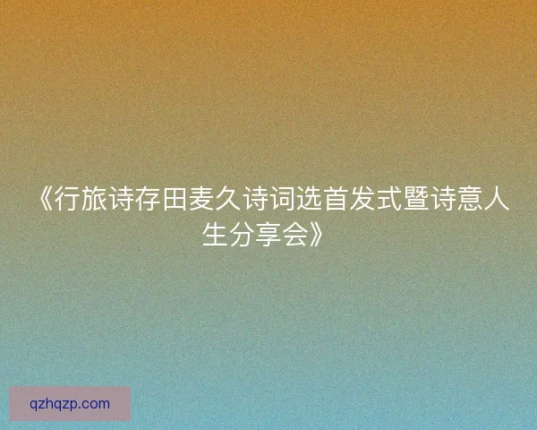 《行旅诗存田麦久诗词选首发式暨诗意人生分享会》