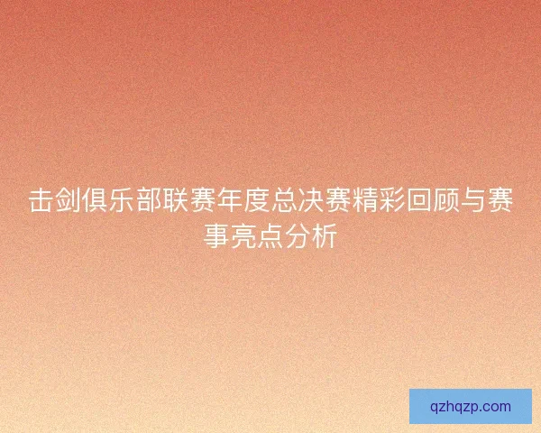 击剑俱乐部联赛年度总决赛精彩回顾与赛事亮点分析
