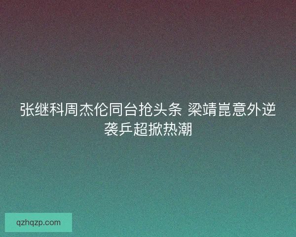 张继科周杰伦同台抢头条 梁靖崑意外逆袭乒超掀热潮
