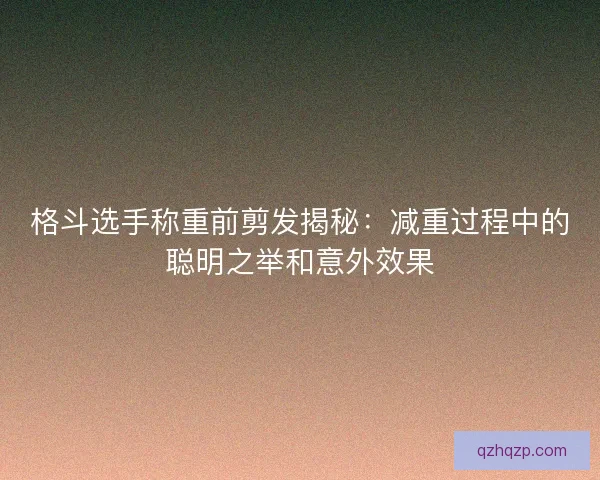 格斗选手称重前剪发揭秘：减重过程中的聪明之举和意外效果