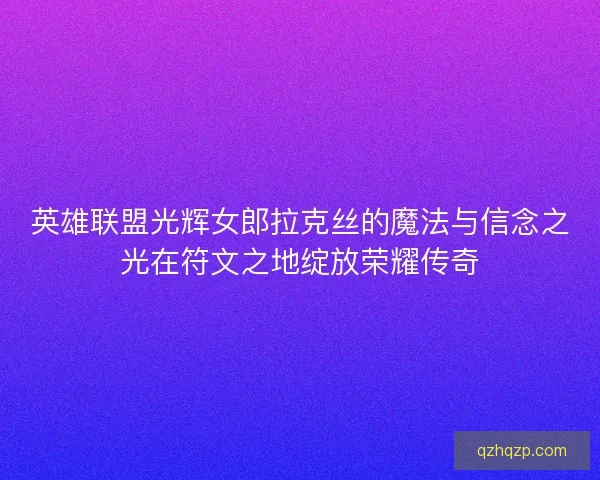 英雄联盟光辉女郎拉克丝的魔法与信念之光在符文之地绽放荣耀传奇