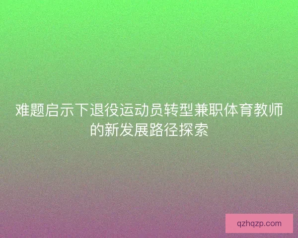 难题启示下退役运动员转型兼职体育教师的新发展路径探索