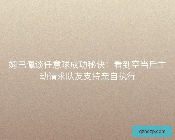 姆巴佩谈任意球成功秘诀：看到空当后主动请求队友支持亲自执行