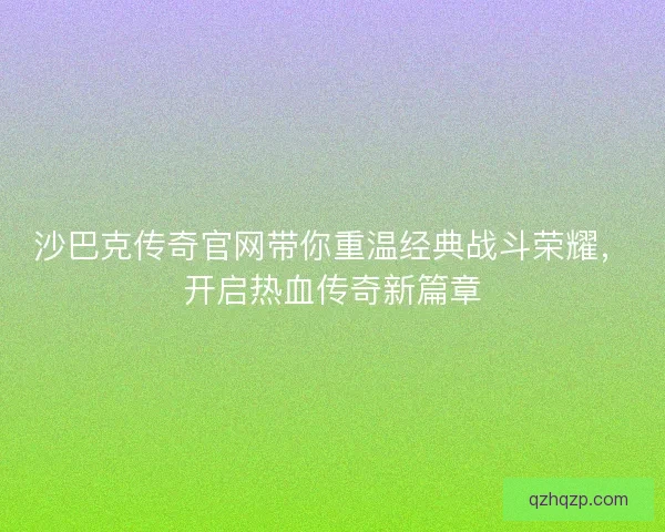 沙巴克传奇官网带你重温经典战斗荣耀，开启热血传奇新篇章
